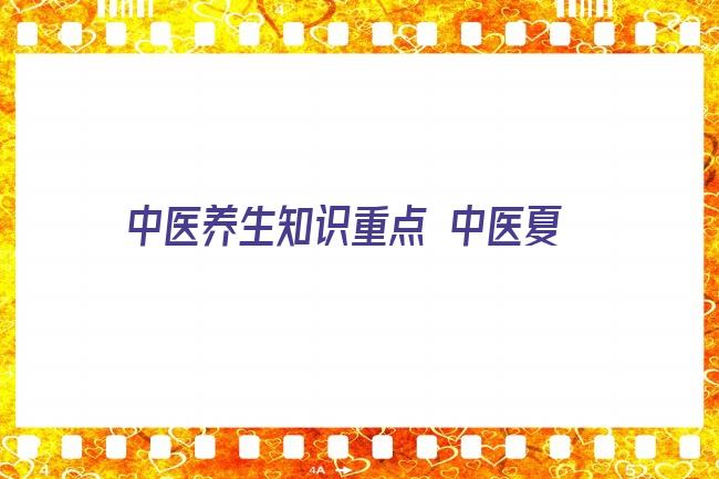 中医养生知识重点 中医夏季高温养生小知识 重要性 常见疾病 吃什么好